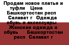 Продам новое платья и туфли › Цена ­ 700 - Башкортостан респ., Салават г. Одежда, обувь и аксессуары » Женская одежда и обувь   . Башкортостан респ.,Салават г.